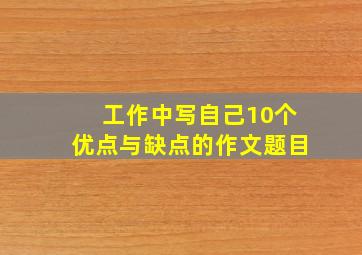 工作中写自己10个优点与缺点的作文题目