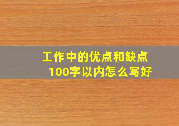 工作中的优点和缺点100字以内怎么写好