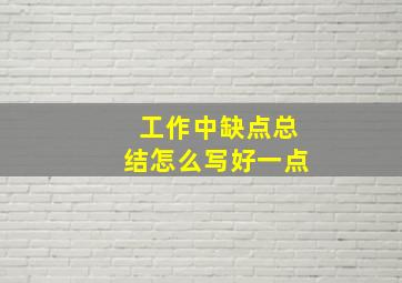 工作中缺点总结怎么写好一点