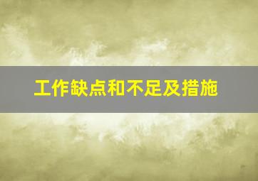 工作缺点和不足及措施