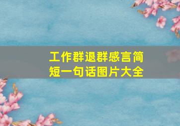 工作群退群感言简短一句话图片大全