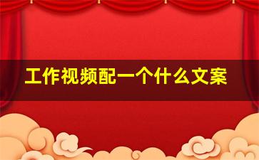 工作视频配一个什么文案