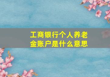 工商银行个人养老金账户是什么意思