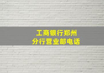 工商银行郑州分行营业部电话