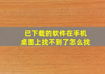 已下载的软件在手机桌面上找不到了怎么找