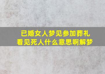 已婚女人梦见参加葬礼看见死人什么意思啊解梦