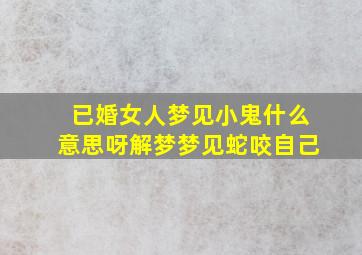 已婚女人梦见小鬼什么意思呀解梦梦见蛇咬自己