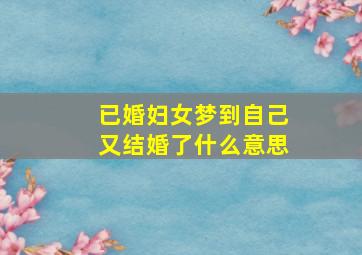 已婚妇女梦到自己又结婚了什么意思