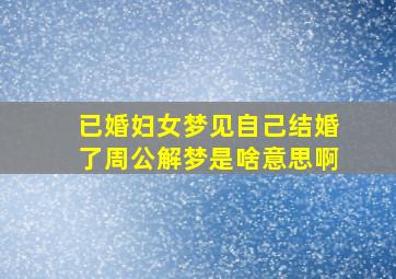 已婚妇女梦见自己结婚了周公解梦是啥意思啊