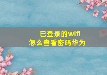 已登录的wifi怎么查看密码华为