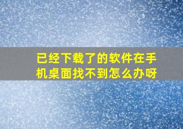 已经下载了的软件在手机桌面找不到怎么办呀