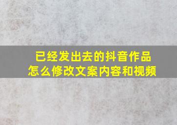 已经发出去的抖音作品怎么修改文案内容和视频