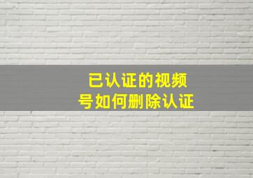 已认证的视频号如何删除认证