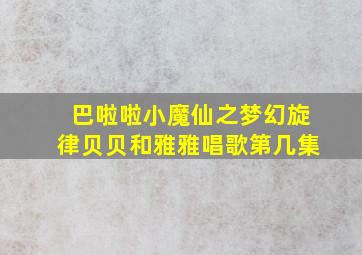 巴啦啦小魔仙之梦幻旋律贝贝和雅雅唱歌第几集