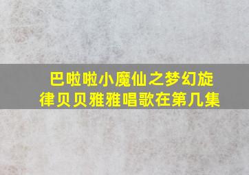 巴啦啦小魔仙之梦幻旋律贝贝雅雅唱歌在第几集