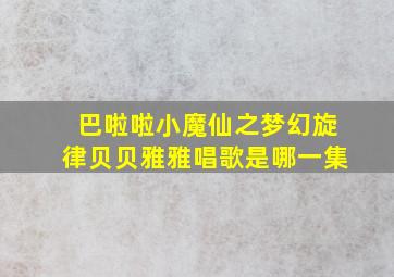 巴啦啦小魔仙之梦幻旋律贝贝雅雅唱歌是哪一集