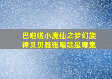 巴啦啦小魔仙之梦幻旋律贝贝雅雅唱歌是哪集