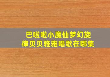 巴啦啦小魔仙梦幻旋律贝贝雅雅唱歌在哪集