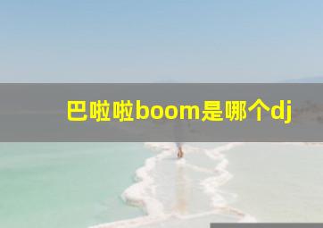 巴啦啦boom是哪个dj