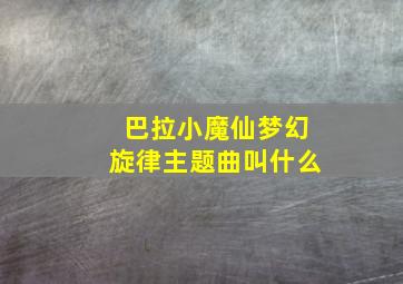 巴拉小魔仙梦幻旋律主题曲叫什么