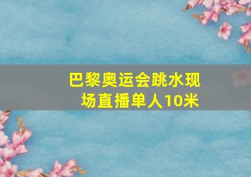 巴黎奥运会跳水现场直播单人10米