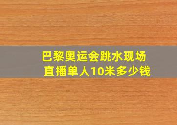 巴黎奥运会跳水现场直播单人10米多少钱