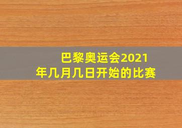 巴黎奥运会2021年几月几日开始的比赛