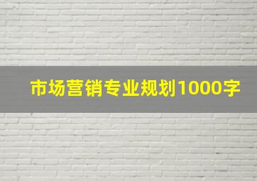 市场营销专业规划1000字