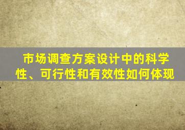 市场调查方案设计中的科学性、可行性和有效性如何体现