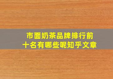 市面奶茶品牌排行前十名有哪些呢知乎文章