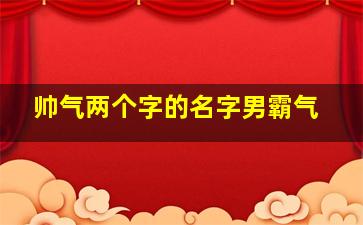 帅气两个字的名字男霸气