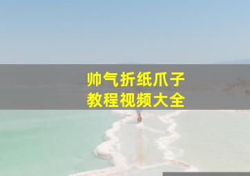 帅气折纸爪子教程视频大全