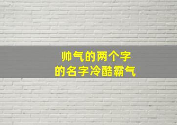 帅气的两个字的名字冷酷霸气