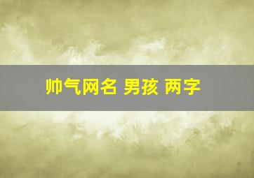 帅气网名 男孩 两字