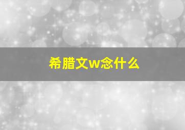 希腊文w念什么