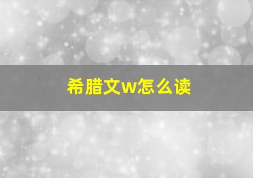 希腊文w怎么读