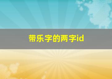 带乐字的两字id