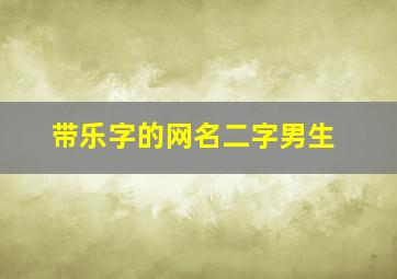 带乐字的网名二字男生