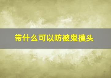 带什么可以防被鬼摸头