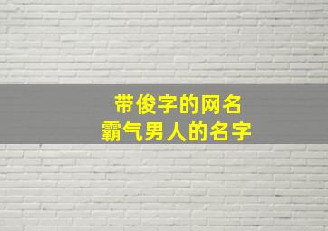 带俊字的网名霸气男人的名字