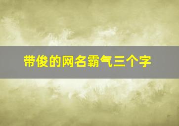 带俊的网名霸气三个字