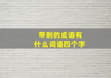 带刺的成语有什么词语四个字