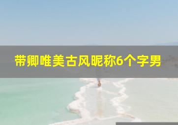 带卿唯美古风昵称6个字男