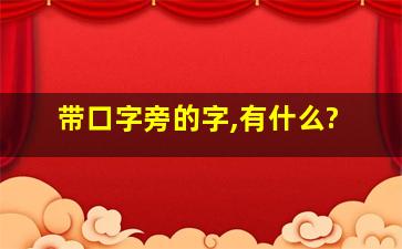 带口字旁的字,有什么?