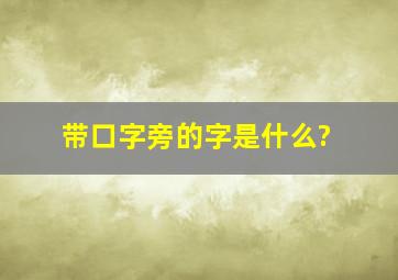 带口字旁的字是什么?