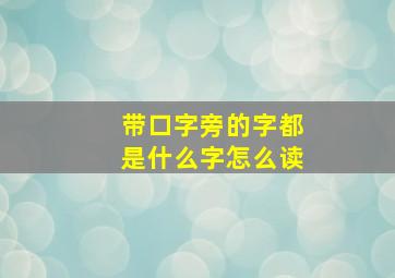 带口字旁的字都是什么字怎么读