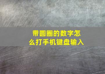 带圆圈的数字怎么打手机键盘输入