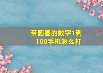 带圆圈的数字1到100手机怎么打