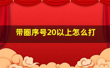 带圈序号20以上怎么打