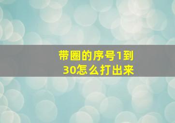 带圈的序号1到30怎么打出来